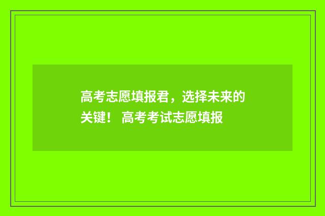 高考志愿填报君，选择未来的关键！ 高考考试志愿填报