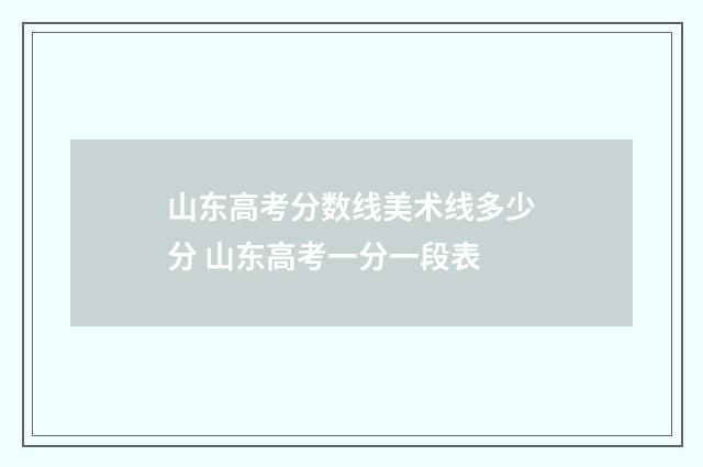 山东高考分数线美术线多少分 山东高考一分一段表
