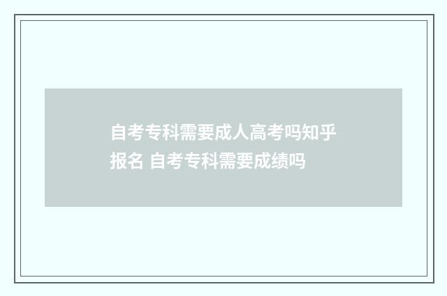 自考专科需要成人高考吗知乎报名 自考专科需要成绩吗