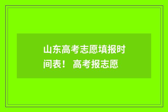 山东高考志愿填报时间表！ 高考报志愿