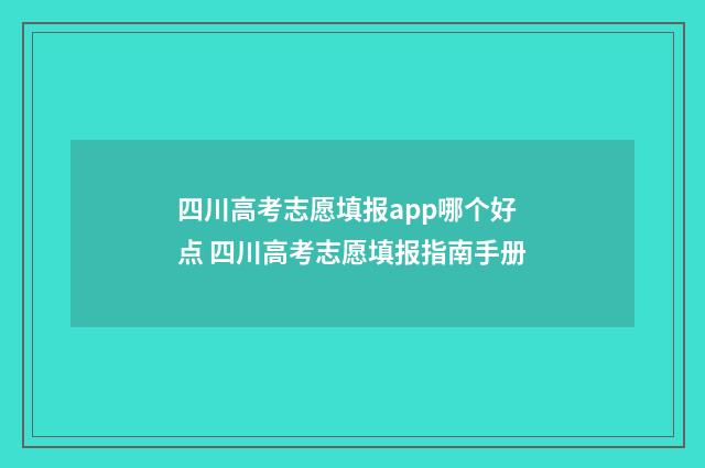 四川高考志愿填报app哪个好点 四川高考志愿填报指南手册