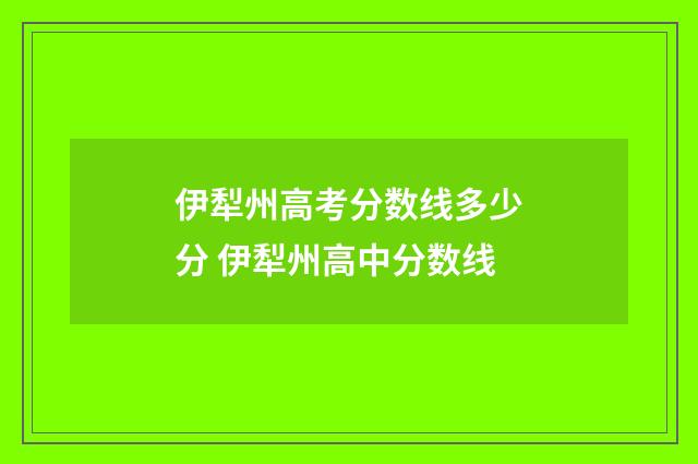 伊犁州高考分数线多少分 伊犁州高中分数线