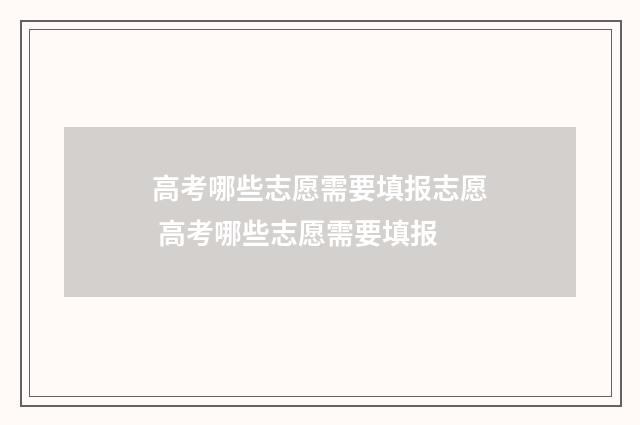 高考哪些志愿需要填报志愿 高考哪些志愿需要填报