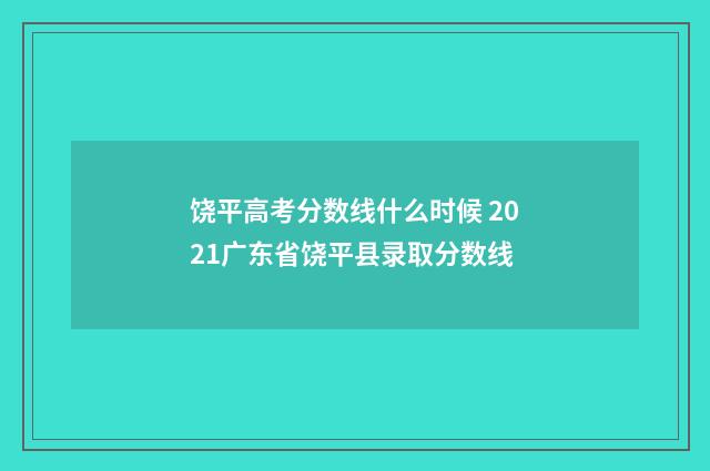 饶平高考分数线什么时候 2021广东省饶平县录取分数线