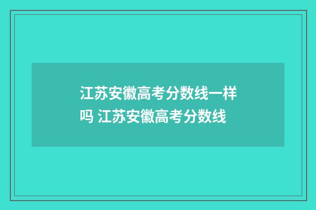 江苏安徽高考分数线一样吗 江苏安徽高考分数线