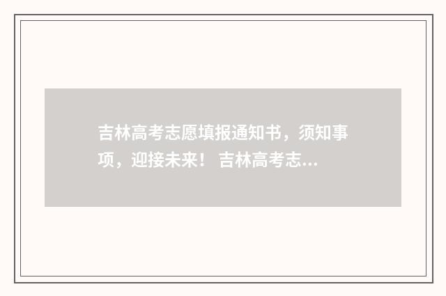 吉林高考志愿填报通知书，须知事项，迎接未来！ 吉林高考志愿填报方法