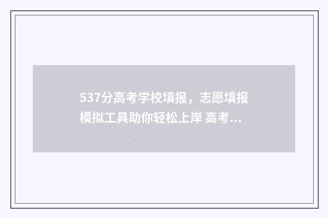 537分高考学校填报，志愿填报模拟工具助你轻松上岸 高考537分高不高