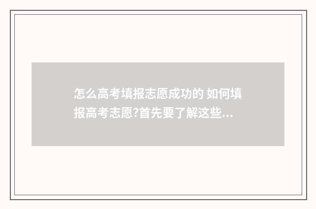怎么高考填报志愿成功的 如何填报高考志愿?首先要了解这些!