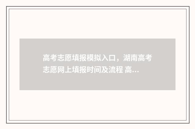 高考志愿填报模拟入口，湖南高考志愿网上填报时间及流程 高考志愿填报模拟填报系统