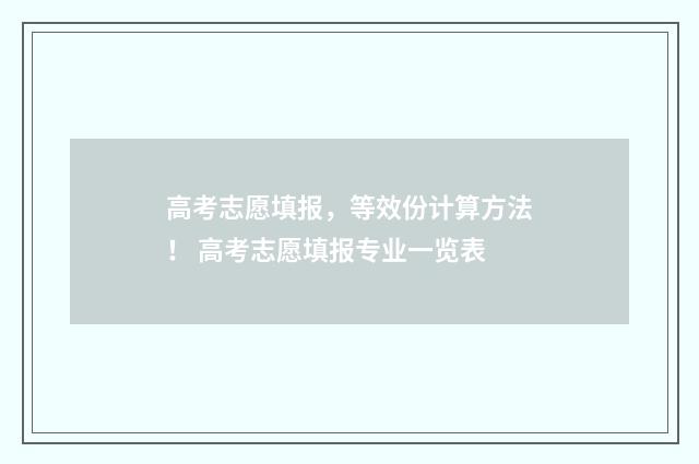 高考志愿填报，等效份计算方法！ 高考志愿填报专业一览表