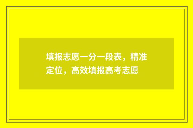 填报志愿一分一段表，精准定位，高效填报高考志愿