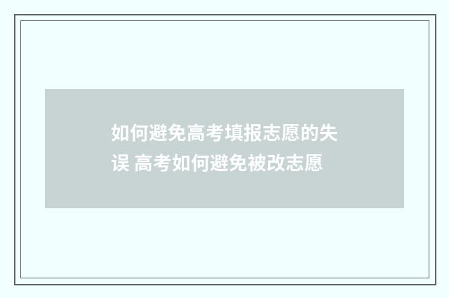 如何避免高考填报志愿的失误 高考如何避免被改志愿
