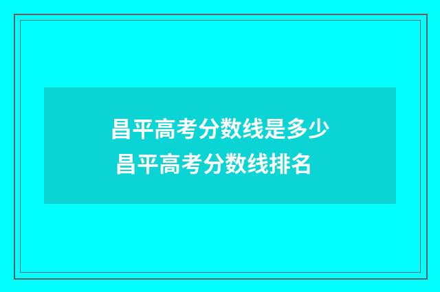 昌平高考分数线是多少 昌平高考分数线排名