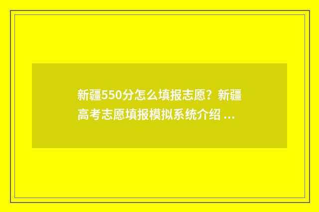 新疆550分怎么填报志愿？新疆高考志愿填报模拟系统介绍 新疆高考成绩550能上哪些大学