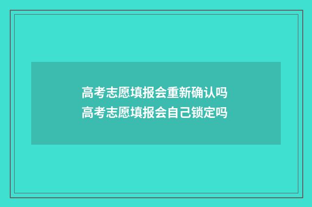 高考志愿填报会重新确认吗 高考志愿填报会自己锁定吗