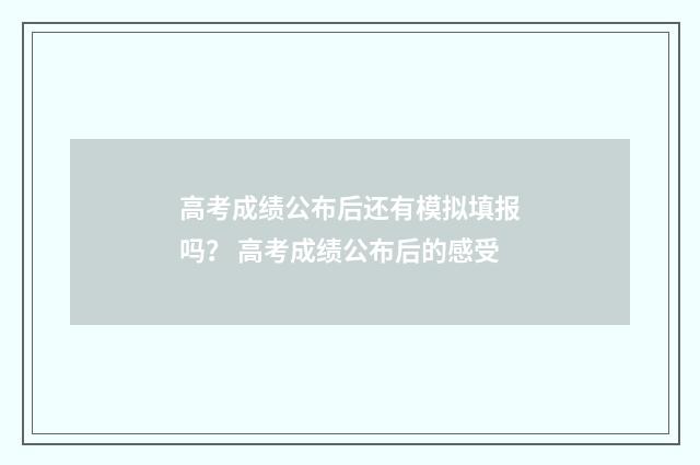 高考成绩公布后还有模拟填报吗？ 高考成绩公布后的感受