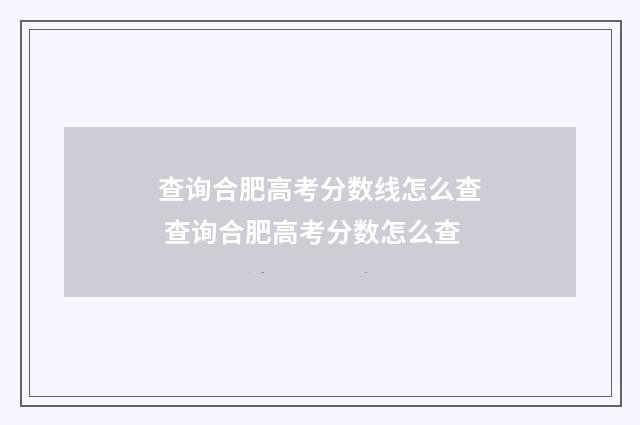 查询合肥高考分数线怎么查 查询合肥高考分数怎么查