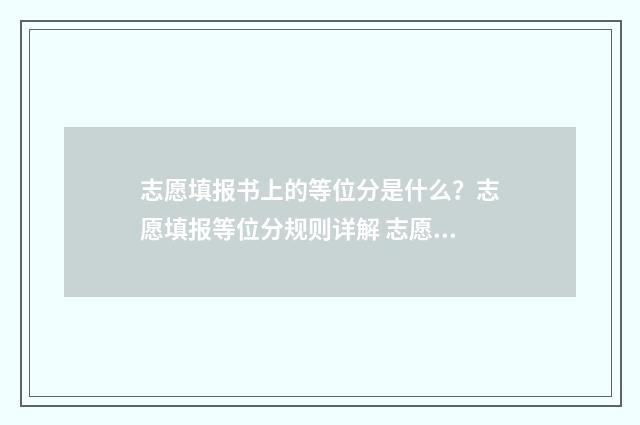 志愿填报书上的等位分是什么？志愿填报等位分规则详解 志愿填报书上的符号