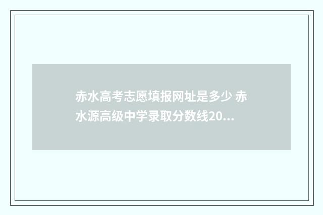 赤水高考志愿填报网址是多少 赤水源高级中学录取分数线2019
