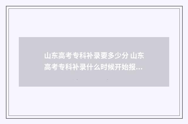 山东高考专科补录要多少分 山东高考专科补录什么时候开始报名