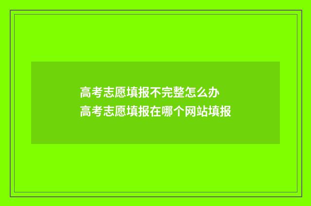 高考志愿填报不完整怎么办 高考志愿填报在哪个网站填报
