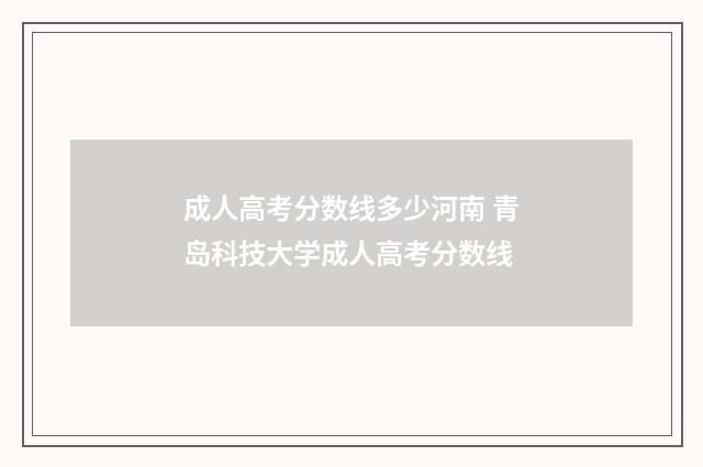 成人高考分数线多少河南 青岛科技大学成人高考分数线