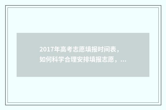 2017年高考志愿填报时间表，如何科学合理安排填报志愿，决胜高考的关键！ 2017年高考志愿查询