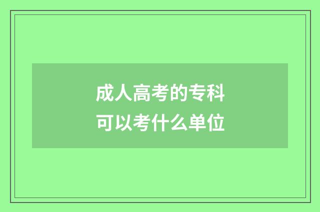 成人高考的专科可以考什么单位