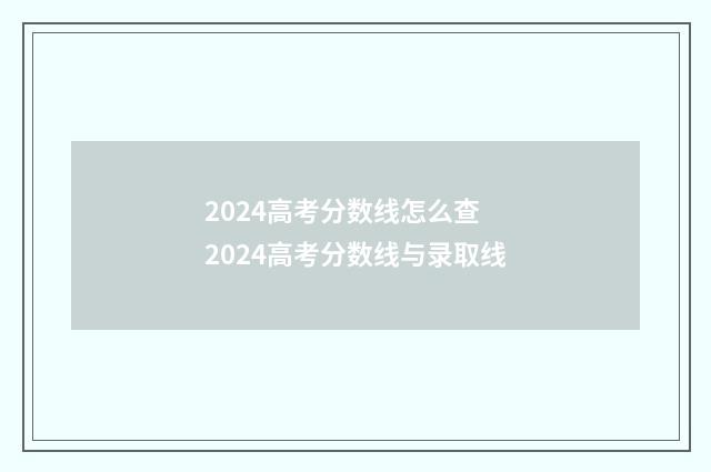 2024高考分数线怎么查 2024高考分数线与录取线