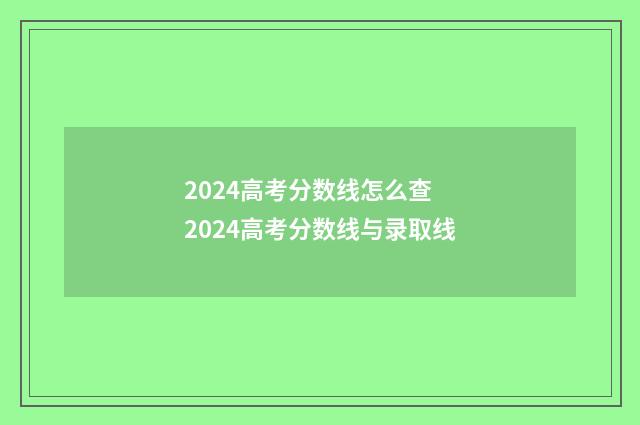 2024高考分数线怎么查 2024高考分数线与录取线