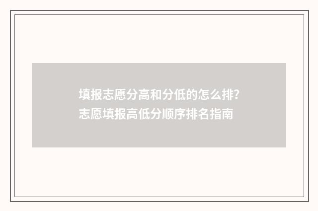 填报志愿分高和分低的怎么排？志愿填报高低分顺序排名指南