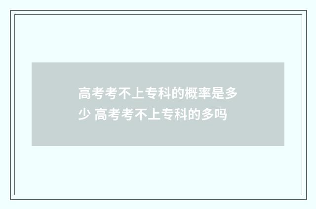 高考考不上专科的概率是多少 高考考不上专科的多吗