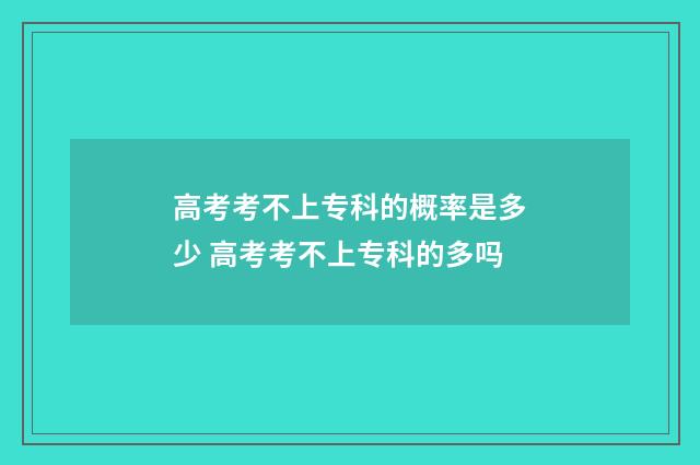 高考考不上专科的概率是多少 高考考不上专科的多吗