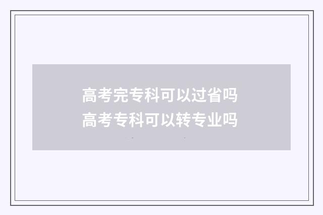 高考完专科可以过省吗 高考专科可以转专业吗