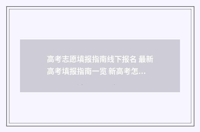 高考志愿填报指南线下报名 最新高考填报指南一览 新高考怎样填报志愿