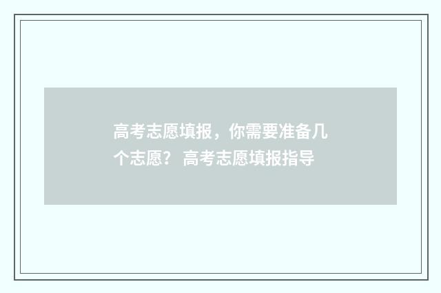 高考志愿填报，你需要准备几个志愿？ 高考志愿填报指导