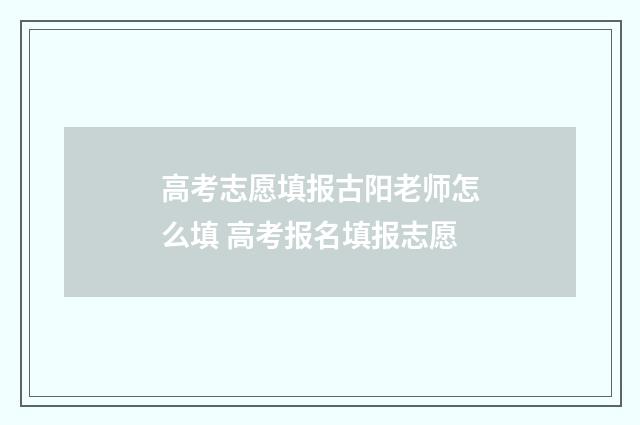 高考志愿填报古阳老师怎么填 高考报名填报志愿
