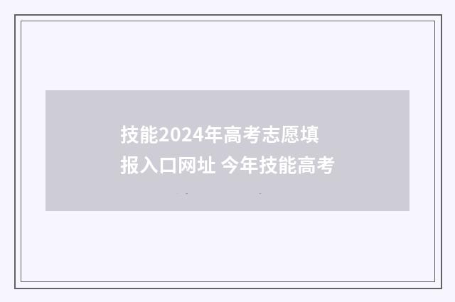 技能2024年高考志愿填报入口网址 今年技能高考