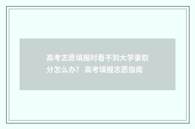 高考志愿填报时看不到大学录取分怎么办？ 高考填报志愿指南