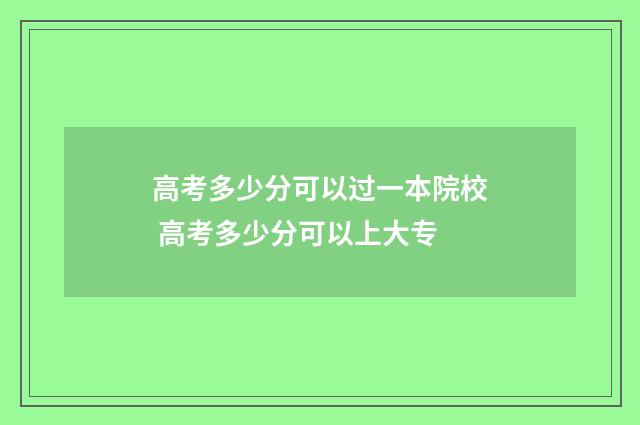 高考多少分可以过一本院校 高考多少分可以上大专