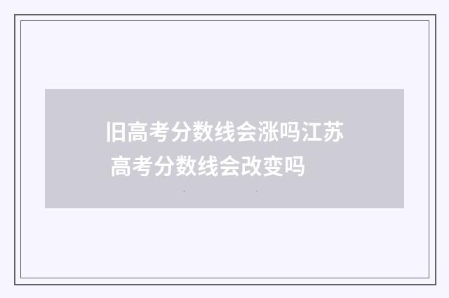 旧高考分数线会涨吗江苏 高考分数线会改变吗