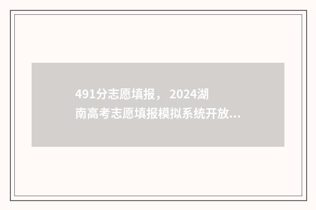 491分志愿填报， 2024湖南高考志愿填报模拟系统开放啦!