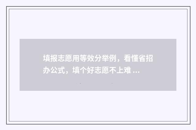 填报志愿用等效分举例，看懂省招办公式，填个好志愿不上难 志愿填报要有梯度