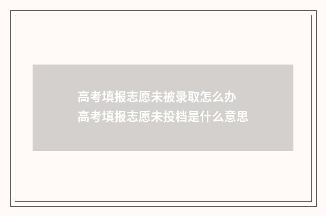 高考填报志愿未被录取怎么办 高考填报志愿未投档是什么意思