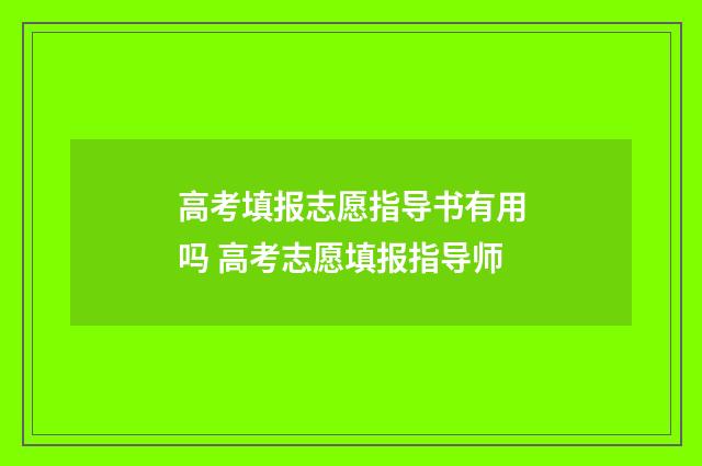 高考填报志愿指导书有用吗 高考志愿填报指导师