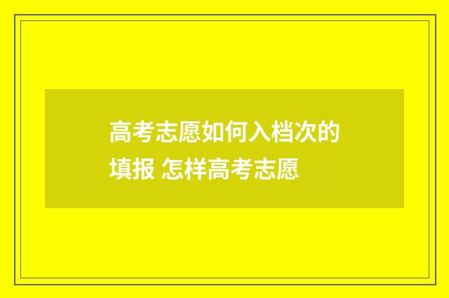 高考志愿如何入档次的填报 怎样高考志愿