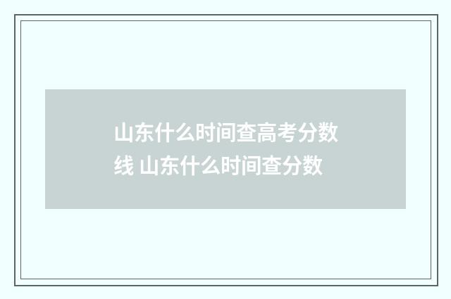 山东什么时间查高考分数线 山东什么时间查分数