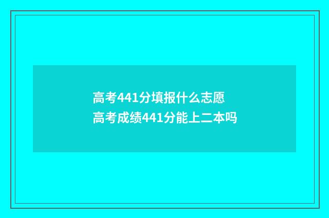 高考441分填报什么志愿 高考成绩441分能上二本吗