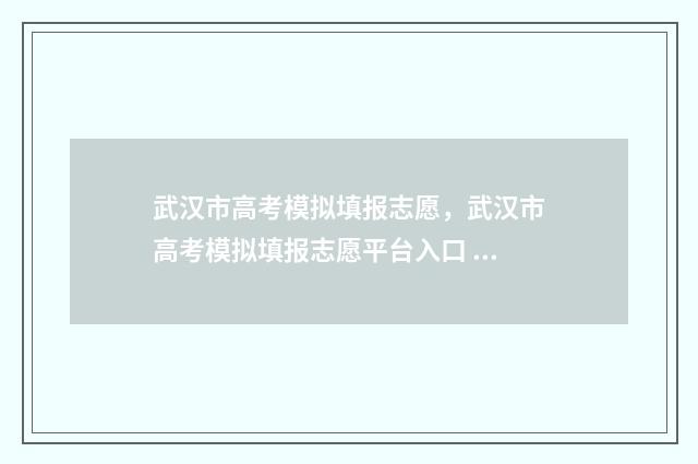 武汉市高考模拟填报志愿，武汉市高考模拟填报志愿平台入口 武汉市高考模拟考试