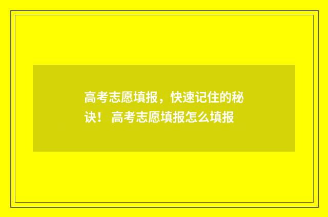 高考志愿填报，快速记住的秘诀！ 高考志愿填报怎么填报
